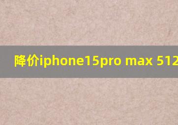 降价iphone15pro max 512多少钱